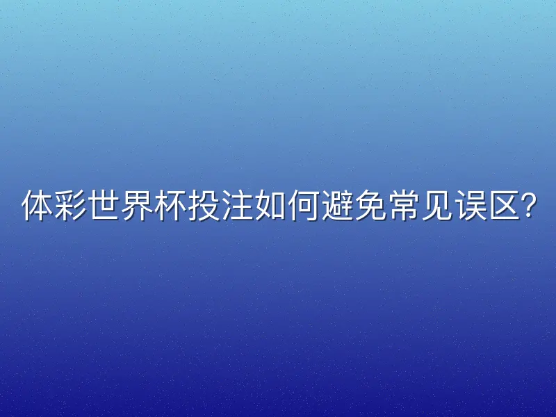 体彩世界杯投注如何避免常见误区？